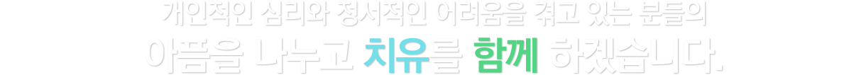 개인적인 심리와 정서적인 어려움을 겪고 있는 분들의 아픔을 나누고 치유를 함께 하겠습니다.