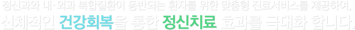 정신과와 내·외과 복합질환이 동반되는 환자를 위한 맞춤형 진료서비스를 제공하여, 신체적인 건강회복을 통한 정신치료 효과를 극대화 합니다.